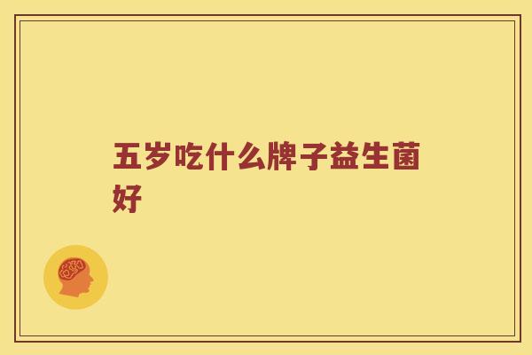 五岁吃什么牌子益生菌好