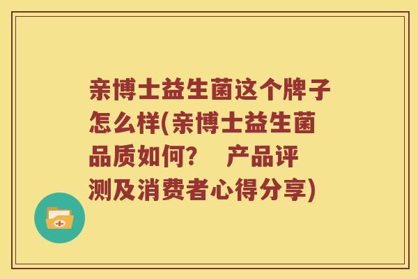 亲博士益生菌这个牌子怎么样(亲博士益生菌品质如何？  产品评测及消费者心得分享)