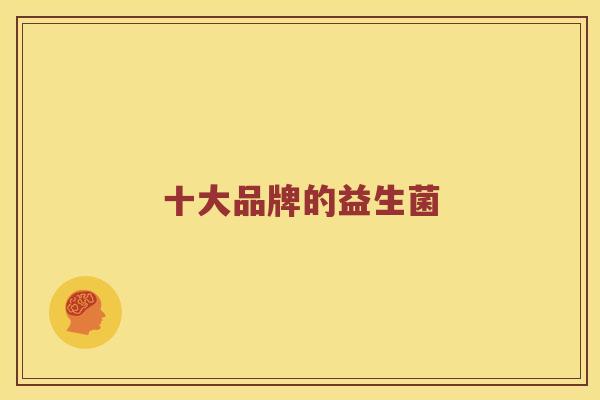 十大品牌的益生菌 十大品牌的益生菌