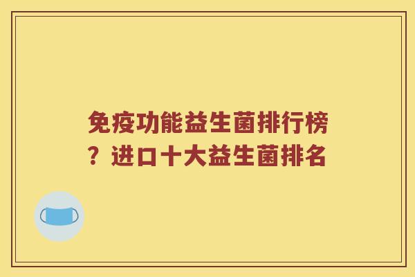 免疫功能益生菌排行榜？进口十大益生菌排名
