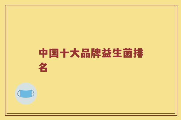 中国十大品牌益生菌排名