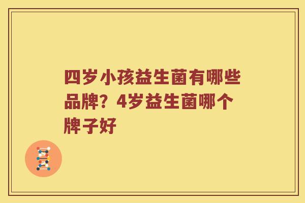 四岁小孩益生菌有哪些品牌？4岁益生菌哪个牌子好