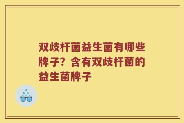 双歧杆菌益生菌有哪些牌子？含有双歧杆菌的益生菌牌子