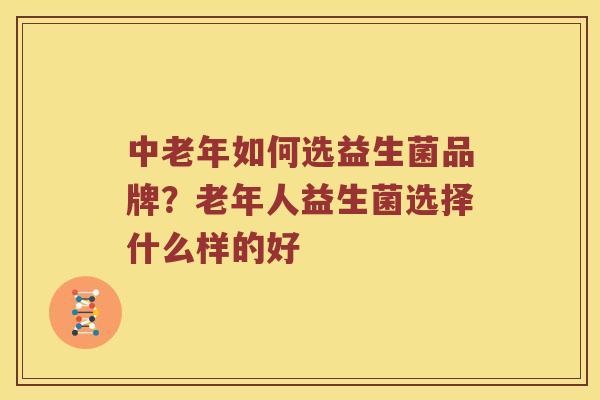 中老年如何选益生菌品牌?老年人益生菌选择什么样的好 中老年如何选益生菌品牌?老年人益生菌选择什么样的好