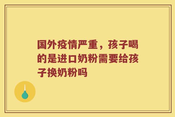 国外疫情严重,孩子喝的是进口奶粉需要给孩子换奶粉吗 国外疫情严重,孩子喝的是进口奶粉需要给孩子换奶粉吗