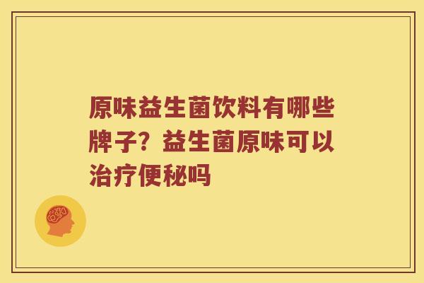 原味益生菌饮料有哪些牌子?益生菌原味可以吗 原味益生菌饮料有哪些牌子?益生菌原味可以吗
