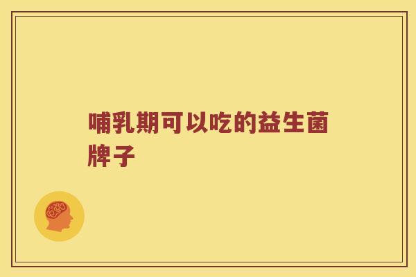 哺乳期可以吃的益生菌牌子