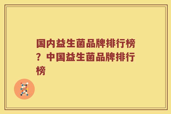 国内益生菌品牌排行榜？中国益生菌品牌排行榜
