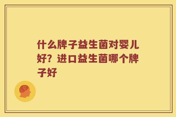 什么牌子益生菌对婴儿好?进口益生菌哪个牌子好 什么牌子益生菌对婴儿好?进口益生菌哪个牌子好