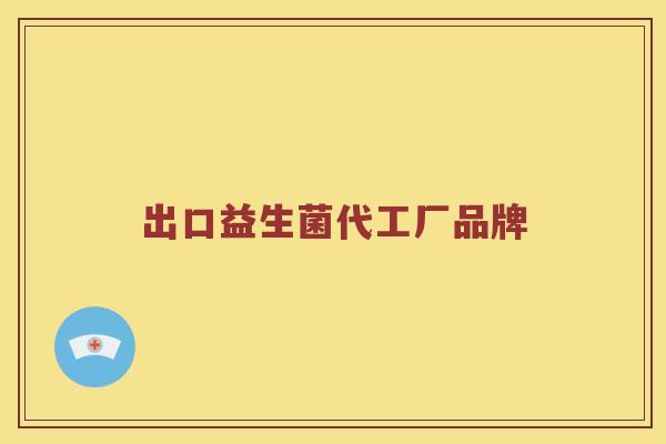 出口益生菌代工厂品牌