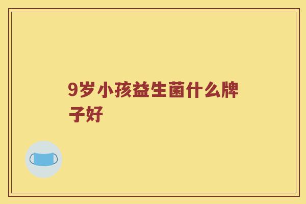 9岁小孩益生菌什么牌子好