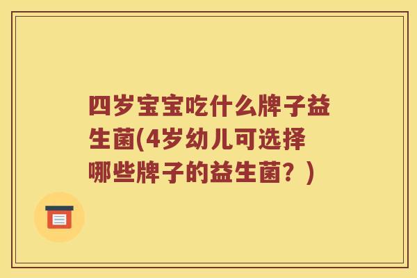 四岁宝宝吃什么牌子益生菌(4岁幼儿可选择哪些牌子的益生菌？)