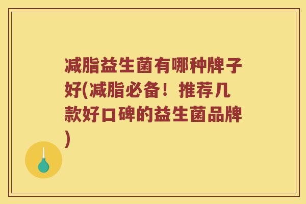 减脂益生菌有哪种牌子好(减脂必备！推荐几款好口碑的益生菌品牌)