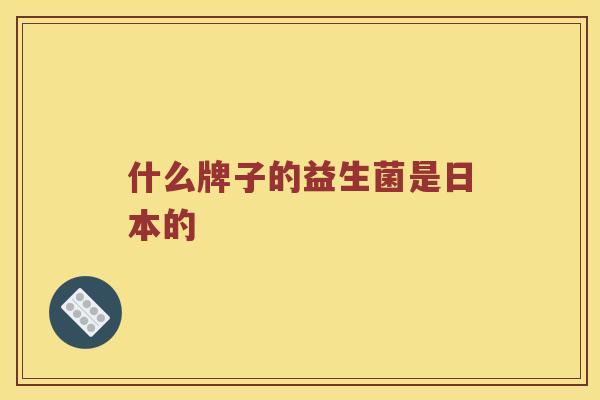 什么牌子的益生菌是日本的