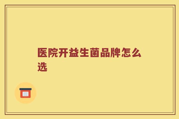 医院开益生菌品牌怎么选