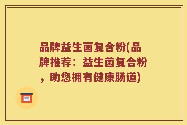 品牌益生菌复合粉(品牌推荐：益生菌复合粉，助您拥有健康肠道)