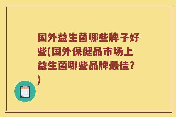 国外益生菌哪些牌子好些(国外保健品市场上益生菌哪些品牌最佳？)