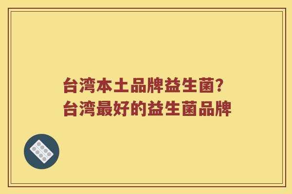 台湾本土品牌益生菌？台湾好的益生菌品牌