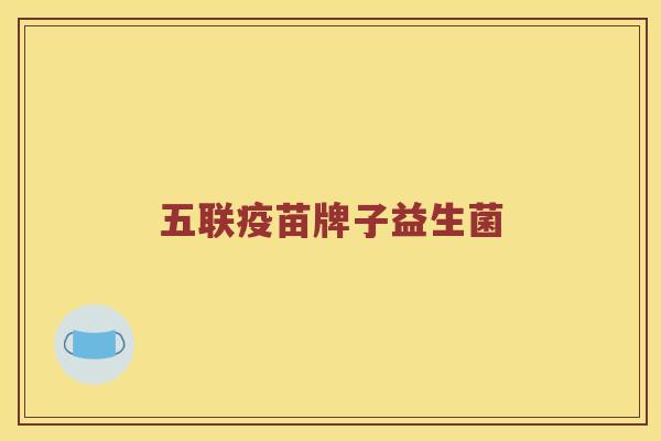 五联疫苗牌子益生菌