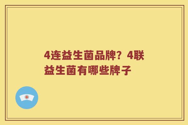 4连益生菌品牌？4联益生菌有哪些牌子
