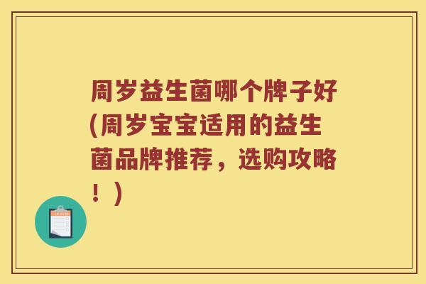 周岁益生菌哪个牌子好(周岁宝宝适用的益生菌品牌推荐，选购攻略！)