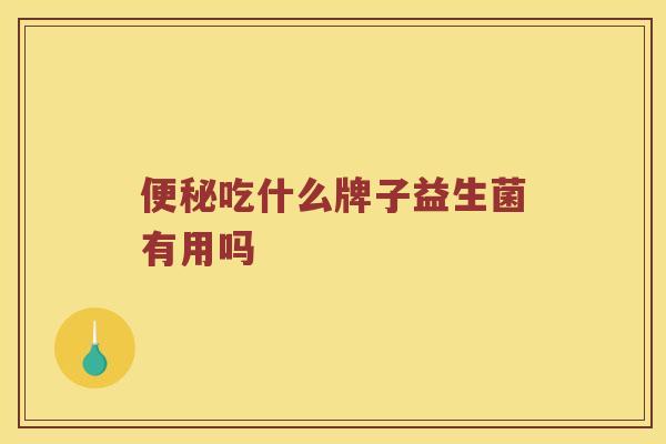 便秘吃什么牌子益生菌有用吗