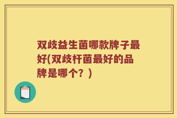 双歧益生菌哪款牌子最好(双歧杆菌最好的品牌是哪个？)