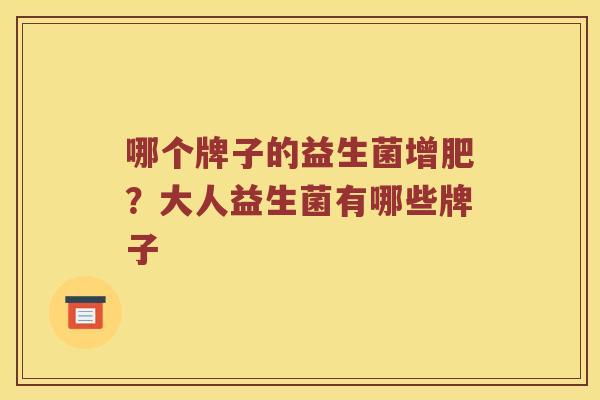 哪个牌子的益生菌增肥？大人益生菌有哪些牌子