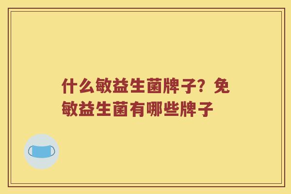 什么敏益生菌牌子？免敏益生菌有哪些牌子