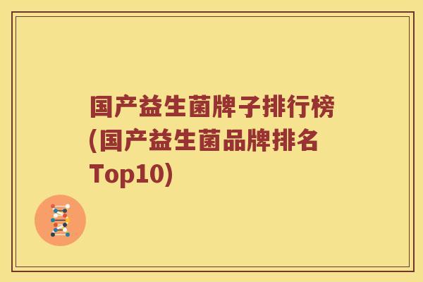 国产益生菌牌子排行榜(国产益生菌品牌排名Top10)