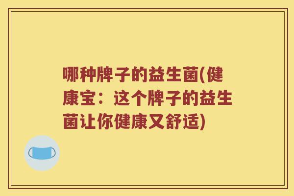 哪种牌子的益生菌(健康宝：这个牌子的益生菌让你健康又舒适)