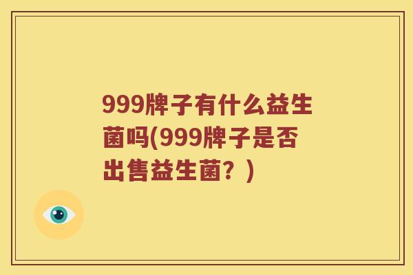 999牌子有什么益生菌吗(999牌子是否出售益生菌？)