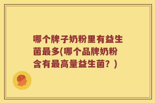 哪个牌子奶粉里有益生菌最多(哪个品牌奶粉含有最高量益生菌？)