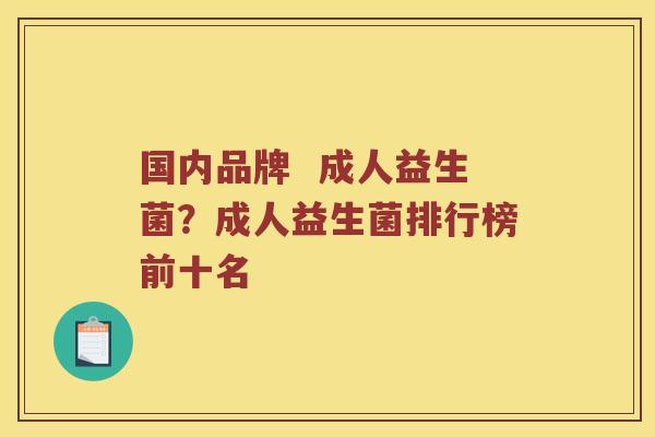 国内品牌  成人益生菌？成人益生菌排行榜前十名