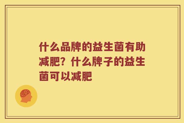 什么品牌的益生菌有助减肥？什么牌子的益生菌可以减肥