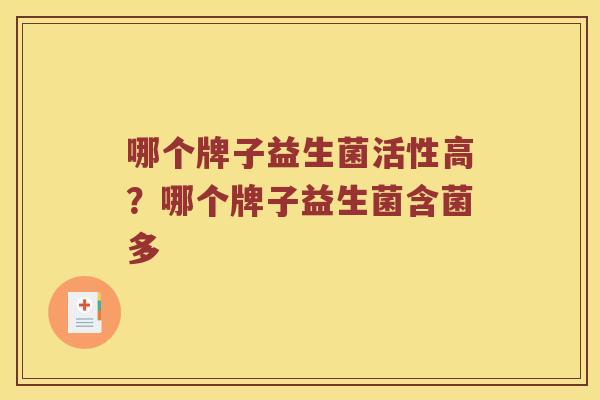 哪个牌子益生菌活性高？哪个牌子益生菌含菌多