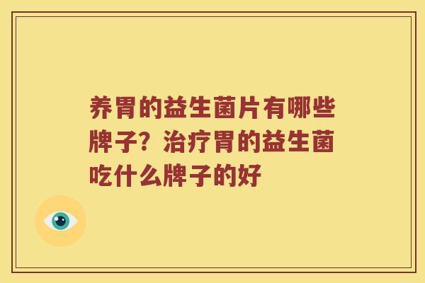 养胃的益生菌片有哪些牌子？治疗胃的益生菌吃什么牌子的好