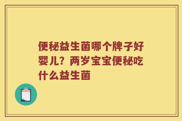 益生菌哪个牌子好婴儿?两岁宝宝吃什么益生菌 益生菌哪个牌子好婴儿?两岁宝宝吃什么益生菌