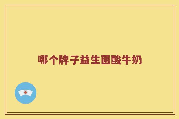 哪个牌子益生菌酸牛奶 哪个牌子益生菌酸牛奶