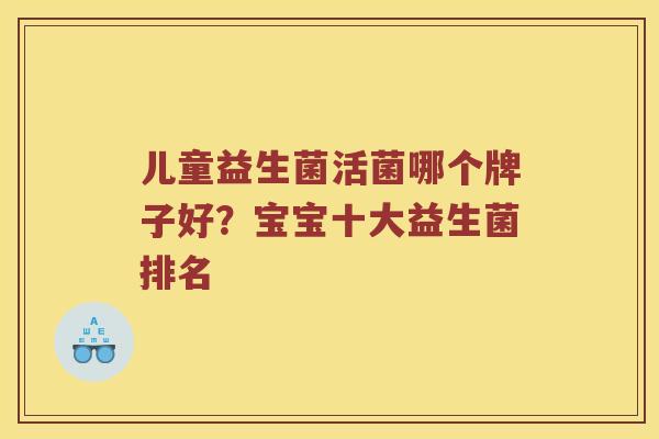 儿童益生菌活菌哪个牌子好？宝宝十大益生菌排名