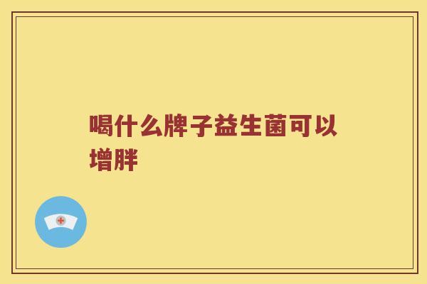 喝什么牌子益生菌可以增胖