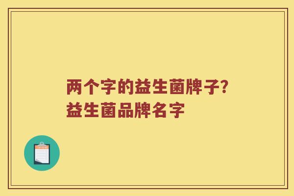两个字的益生菌牌子?益生菌品牌名字 两个字的益生菌牌子?益生菌品牌名字