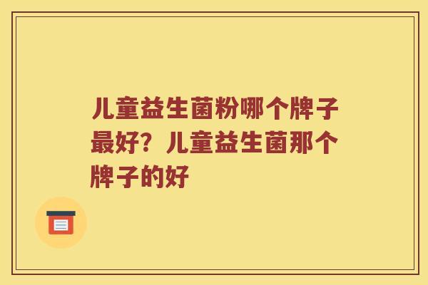 儿童益生菌粉哪个牌子好？儿童益生菌那个牌子的好