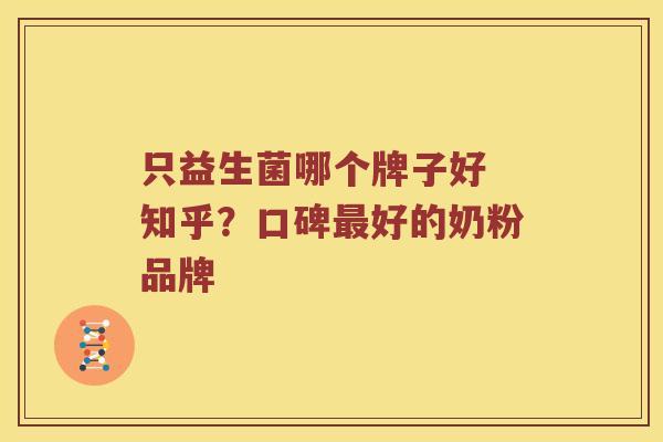 只益生菌哪个牌子好 知乎？口碑最好的奶粉品牌