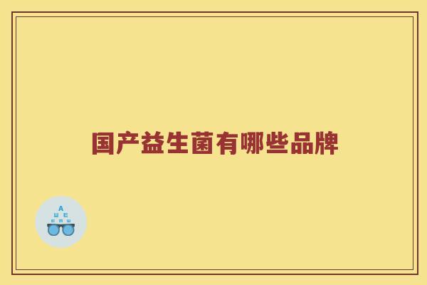 国产益生菌有哪些品牌 国产益生菌有哪些品牌