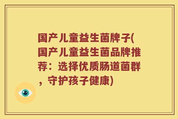 国产儿童益生菌牌子(国产儿童益生菌品牌推荐:选择优质肠道菌群,守护孩子健康) 国产儿童益生菌牌子(国产儿童益生菌品牌推荐:选择优质肠道菌群,守护孩子健康)