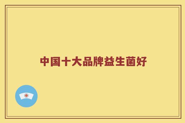 中国十大品牌益生菌好