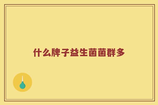 什么牌子益生菌菌群多 什么牌子益生菌菌群多