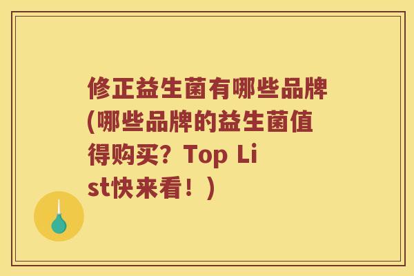 修正益生菌有哪些品牌(哪些品牌的益生菌值得购买?Top List快来看!) 修正益生菌有哪些品牌(哪些品牌的益生菌值得购买?Top List快来看!)