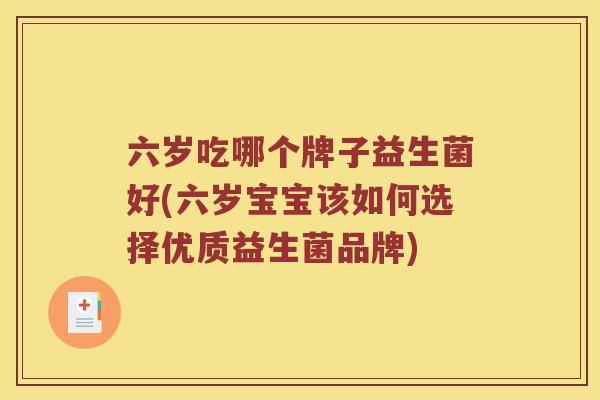 六岁吃哪个牌子益生菌好(六岁宝宝该如何选择优质益生菌品牌) 六岁吃哪个牌子益生菌好(六岁宝宝该如何选择优质益生菌品牌)